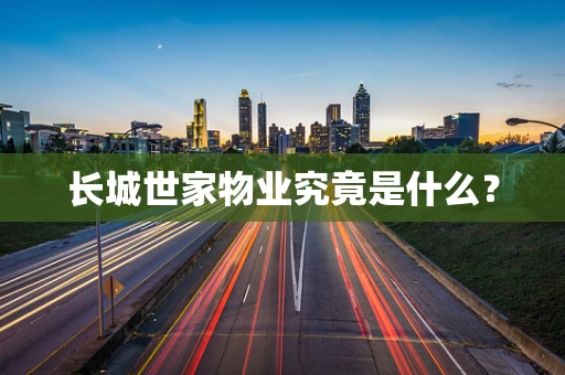 长城世家物业究竟是什么？