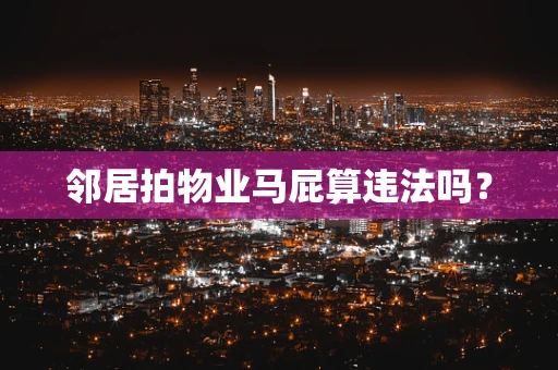 邻居拍物业马屁算违法吗？