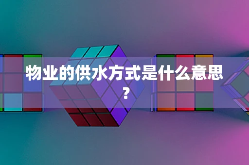 物业的供水方式是什么意思？
