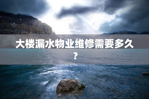 大楼漏水物业维修需要多久？