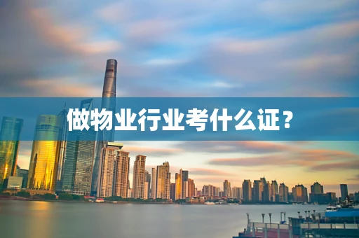 做物业行业考什么证？