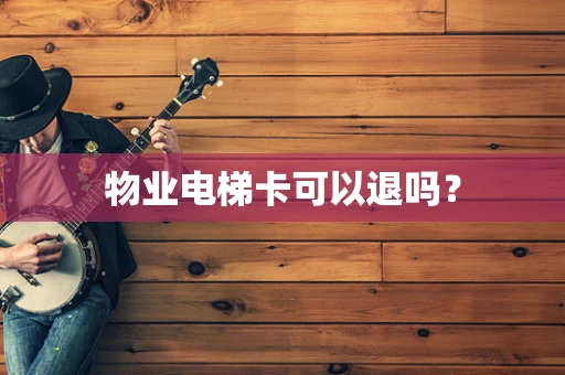 物业电梯卡可以退吗？