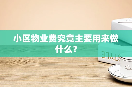 小区物业费究竟主要用来做什么？