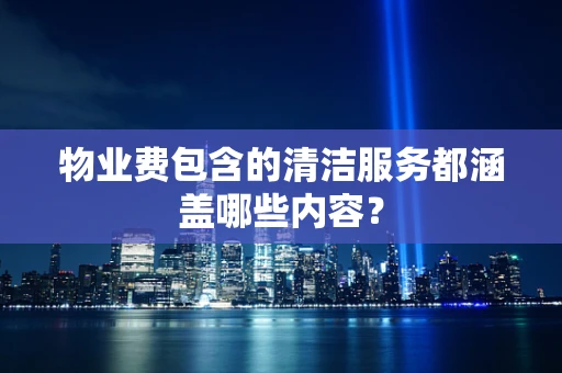 物业费包含的清洁服务都涵盖哪些内容？