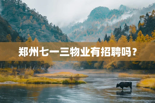 郑州七一三物业有招聘吗？