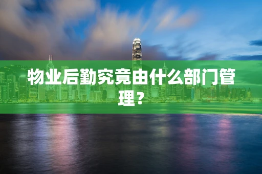 物业后勤究竟由什么部门管理？