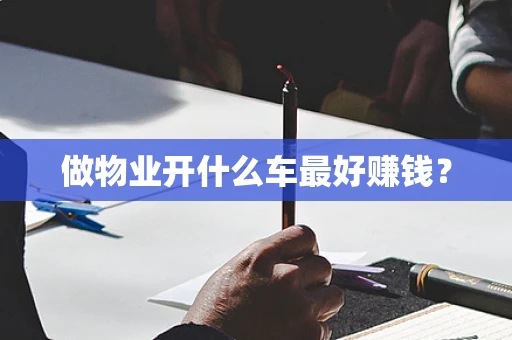 做物业开什么车最好赚钱？