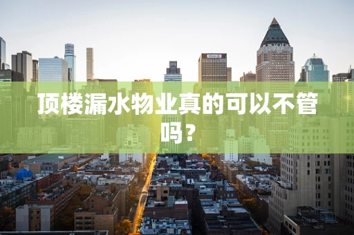 顶楼漏水物业真的可以不管吗？