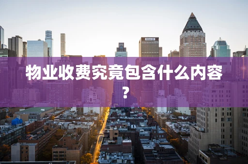 物业收费究竟包含什么内容？