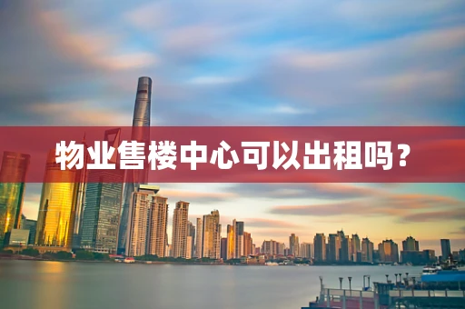 物业售楼中心可以出租吗？
