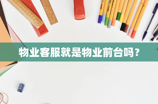 物业客服就是物业前台吗？