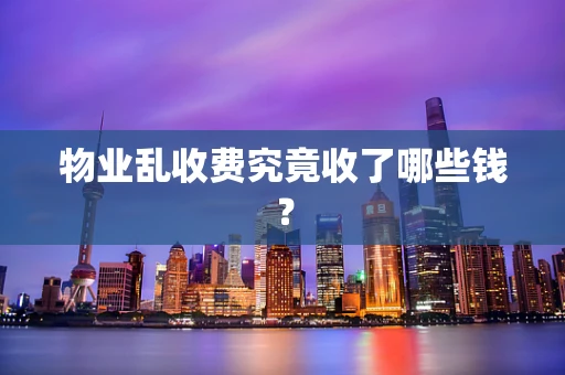 物业乱收费究竟收了哪些钱？