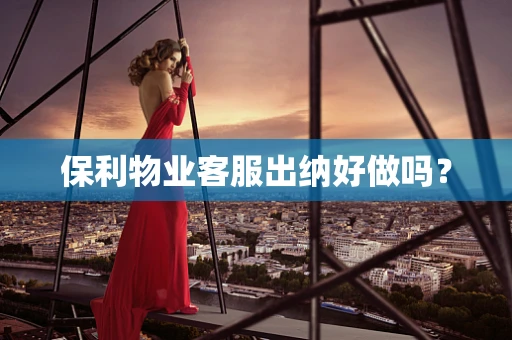保利物业客服出纳好做吗？