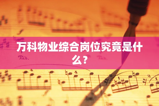 万科物业综合岗位究竟是什么？