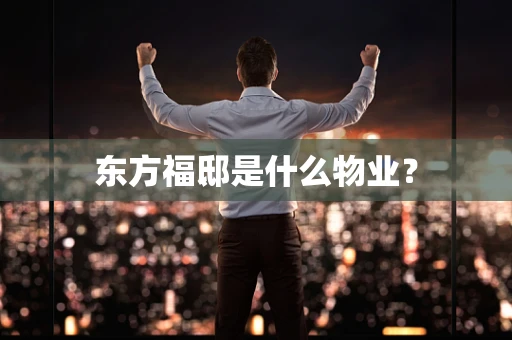 东方福邸是什么物业？
