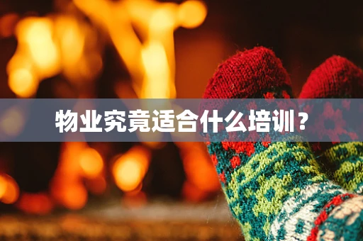 物业究竟适合什么培训？