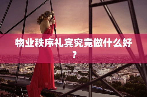 物业秩序礼宾究竟做什么好？