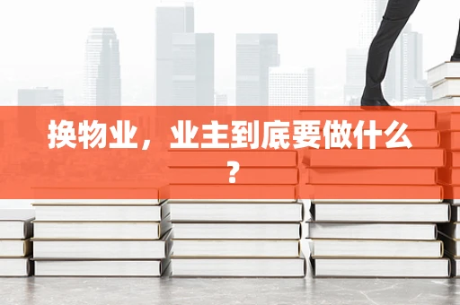 换物业，业主到底要做什么？