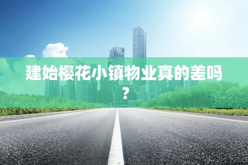 建始樱花小镇物业真的差吗？