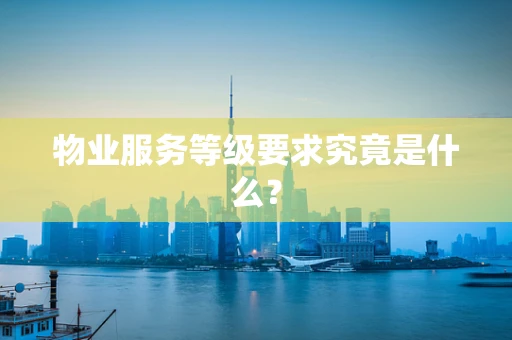 物业服务等级要求究竟是什么？
