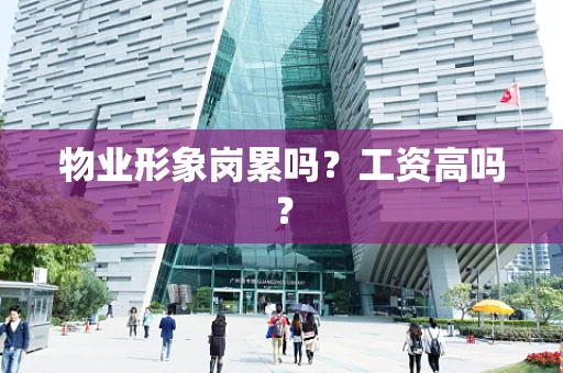 物业形象岗累吗？工资高吗？