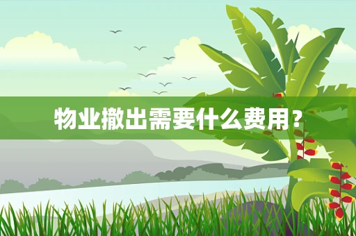 物业撤出需要什么费用？