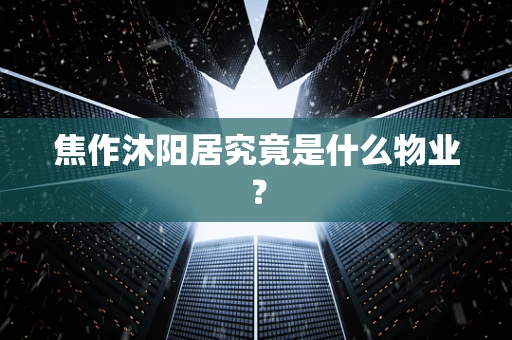 焦作沐阳居究竟是什么物业？