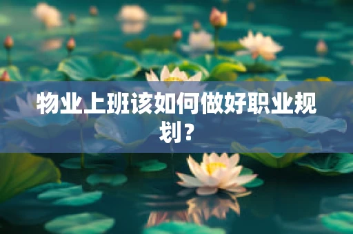 物业上班该如何做好职业规划？