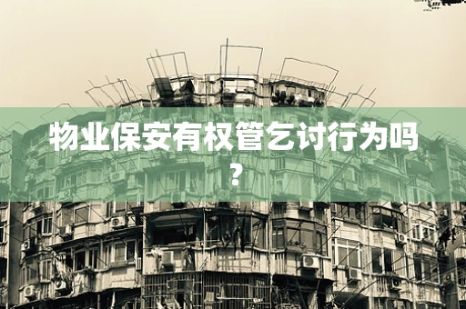 物业保安有权管乞讨行为吗？