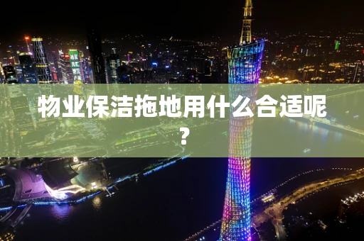 物业保洁拖地用什么合适呢？