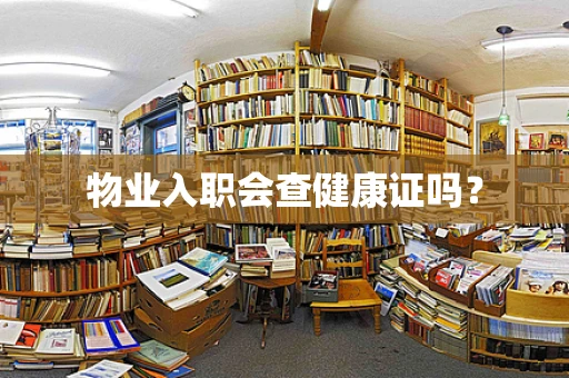 物业入职会查健康证吗？