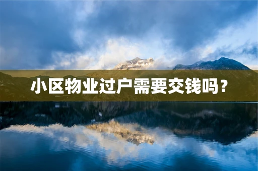 小区物业过户需要交钱吗？