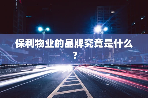 保利物业的品牌究竟是什么？