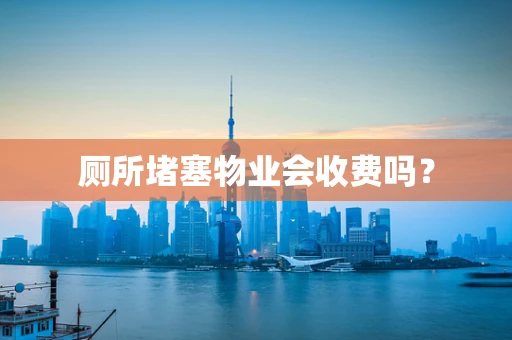 厕所堵塞物业会收费吗？