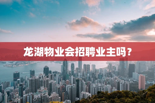 龙湖物业会招聘业主吗？
