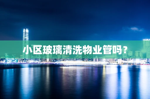 小区玻璃清洗物业管吗？
