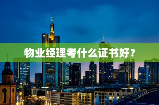 物业经理考什么证书好？