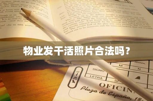 物业发干活照片合法吗？