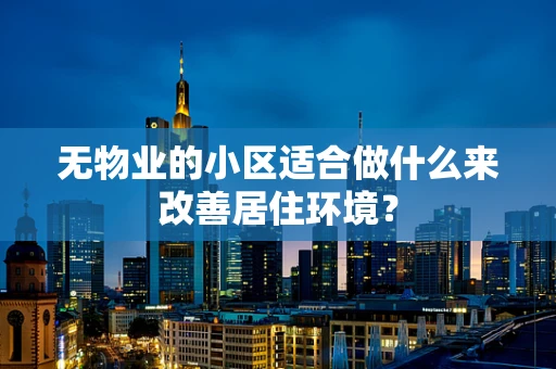 无物业的小区适合做什么来改善居住环境？