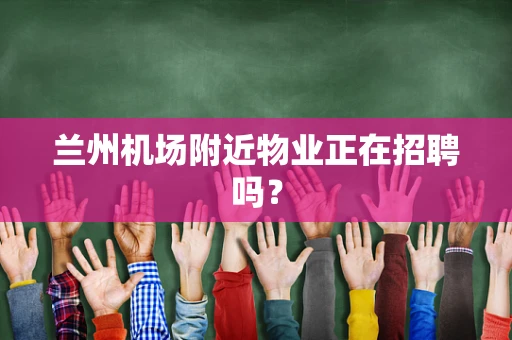 兰州机场附近物业正在招聘吗？