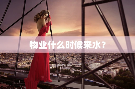 物业什么时候来水？