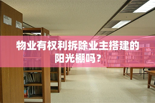 物业有权利拆除业主搭建的阳光棚吗？