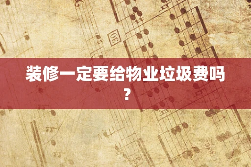 装修一定要给物业垃圾费吗？