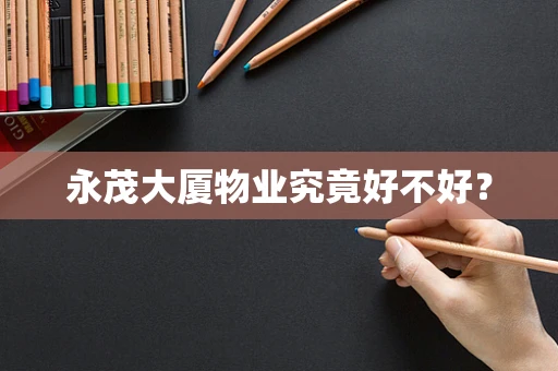 永茂大厦物业究竟好不好？