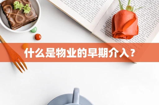 什么是物业的早期介入？